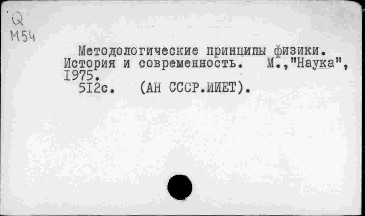 ﻿'а
М5Ч
Методологические принципы физики.
История и современность. М.,"Наука", 1975.
512с. (АН СССР.ИЙЕТ).